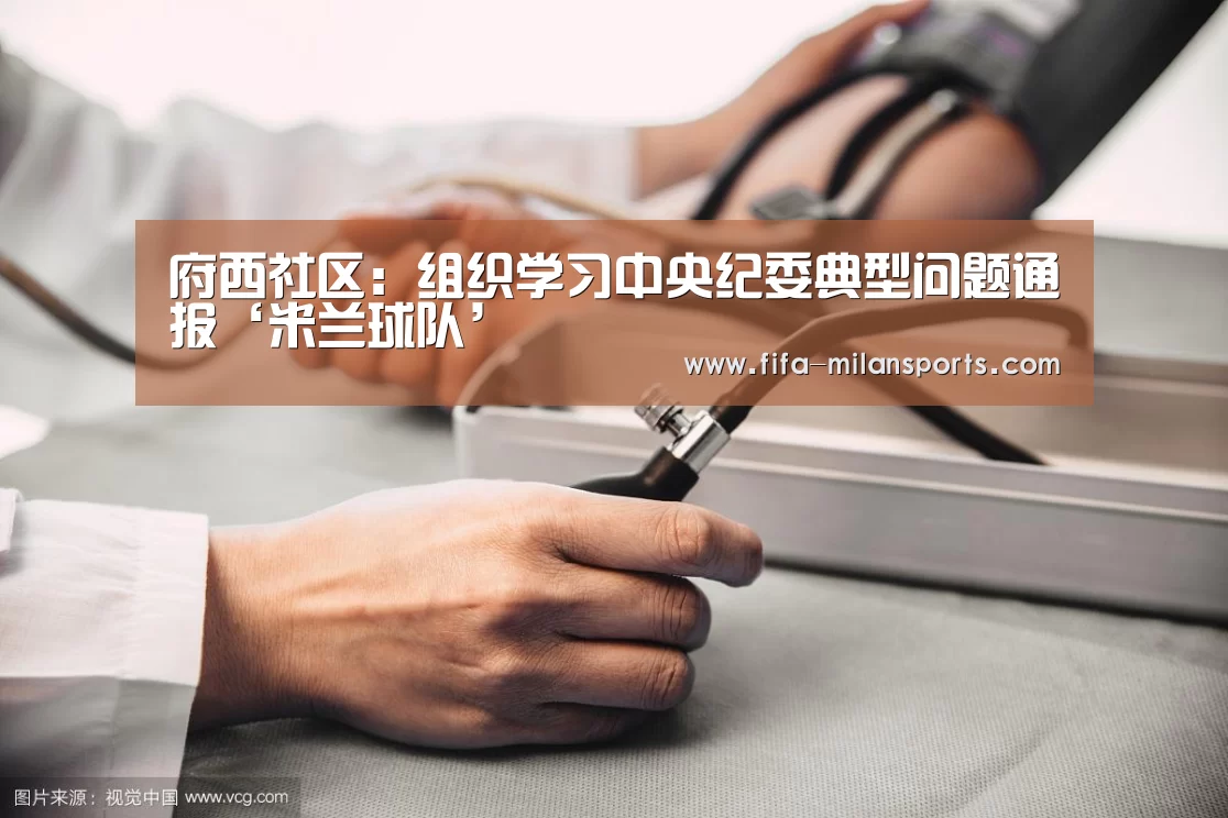 府西社区：组织学习中央纪委典型问题通报‘米兰球队’